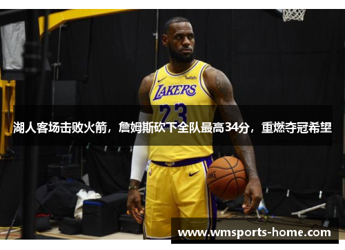 湖人客场击败火箭，詹姆斯砍下全队最高34分，重燃夺冠希望
