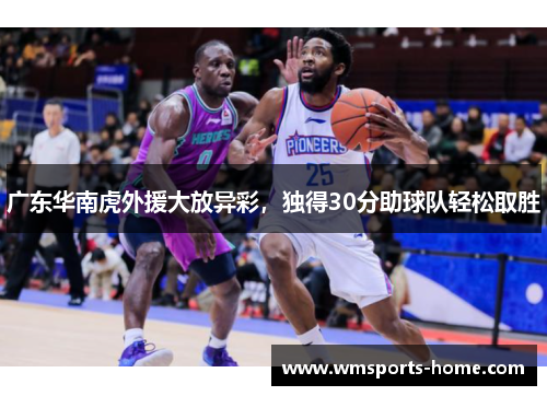 广东华南虎外援大放异彩，独得30分助球队轻松取胜
