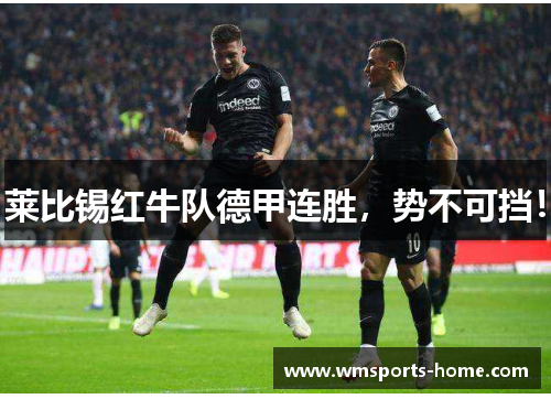 莱比锡红牛队德甲连胜，势不可挡！
