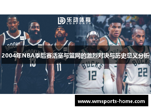 2004年NBA季后赛活塞与篮网的激烈对决与历史意义分析