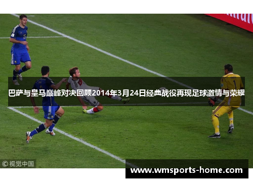 巴萨与皇马巅峰对决回顾2014年3月24日经典战役再现足球激情与荣耀
