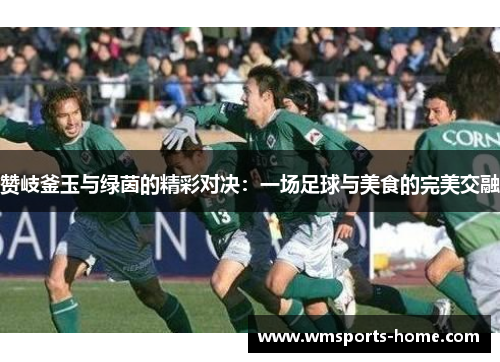 赞岐釜玉与绿茵的精彩对决：一场足球与美食的完美交融